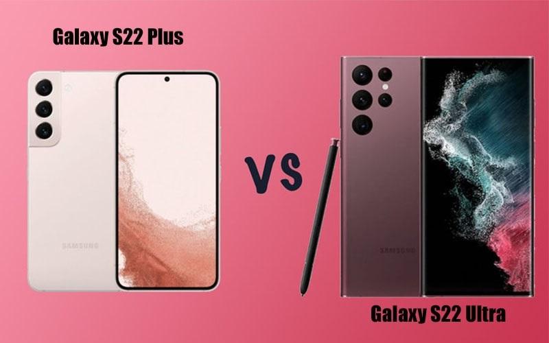 So sánh Samsung S22 Plus và S22 Ultra – Nên mua phiên bản nào?