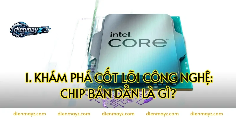 1. Khám Phá Cốt Lõi Công Nghệ: Chip Bán Dẫn Là Gì?