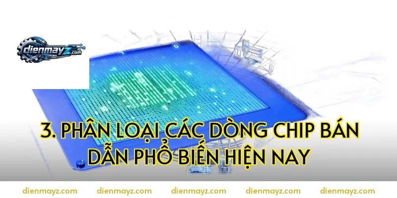 3. Phân Loại Các Dòng Chip Bán Dẫn Phổ Biến Hiện Nay