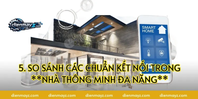 5. So sánh các chuẩn kết nối trong **nhà thông minh đa năng**