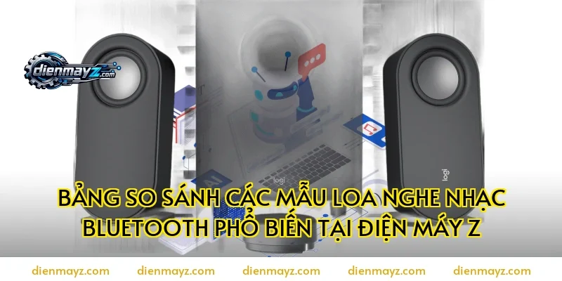 Bảng so sánh các mẫu loa nghe nhạc Bluetooth phổ biến tại Điện Máy Z