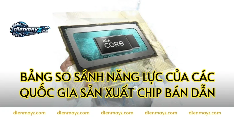 Bảng So Sánh Năng Lực Của Các Quốc Gia Sản Xuất Chip Bán Dẫn