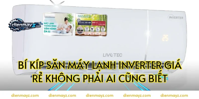 Bí kíp săn máy lạnh inverter giá rẻ không phải ai cũng biết