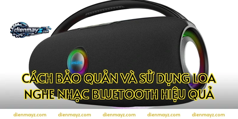 Cách bảo quản và sử dụng loa nghe nhạc Bluetooth hiệu quả