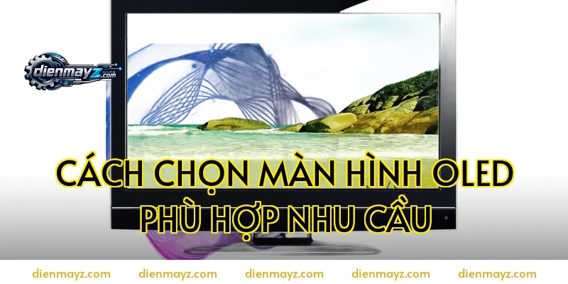 Cách chọn màn hình OLED phù hợp nhu cầu