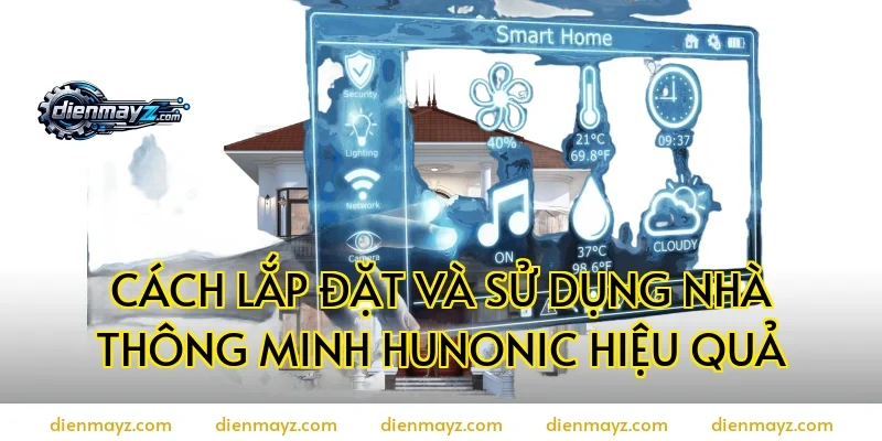 Cách lắp đặt và sử dụng nhà thông minh Hunonic hiệu quả