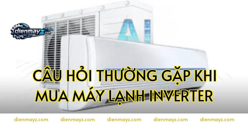Câu hỏi thường gặp khi mua máy lạnh inverter