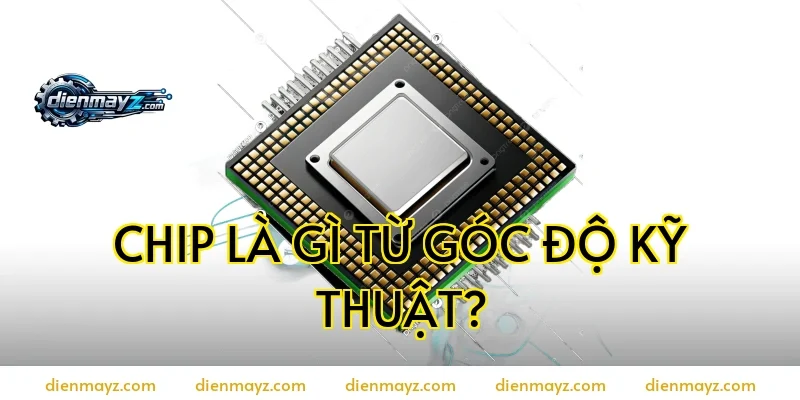 Chip là gì từ góc độ kỹ thuật?