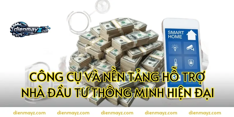Công cụ và nền tảng hỗ trợ nhà đầu tư thông minh hiện đại
