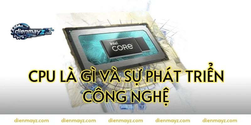 CPU là gì và sự phát triển công nghệ