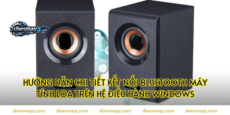 Hướng dẫn chi tiết kết nối bluetooth máy tính loa trên hệ điều hành Windows
