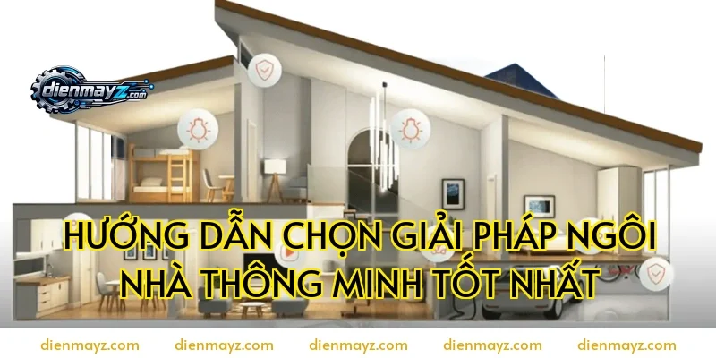 Hướng dẫn chọn giải pháp ngôi nhà thông minh tốt nhất