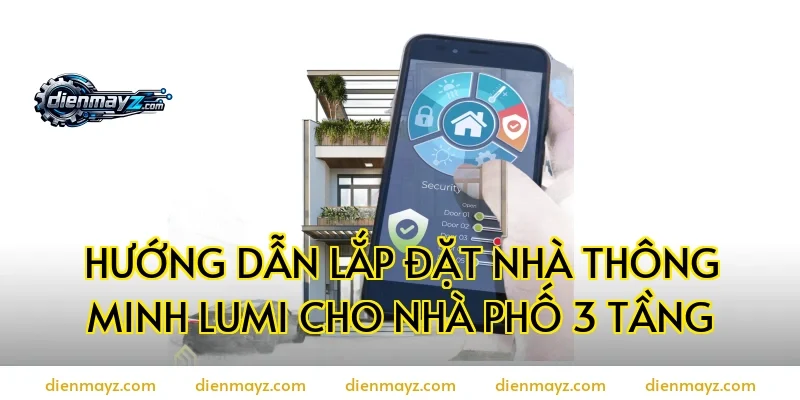 Hướng dẫn lắp đặt nhà thông minh Lumi cho nhà phố 3 tầng