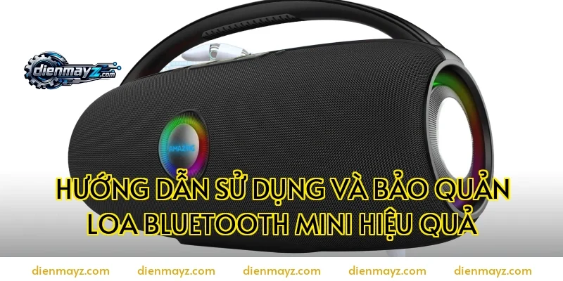 Hướng dẫn sử dụng và bảo quản loa bluetooth mini hiệu quả