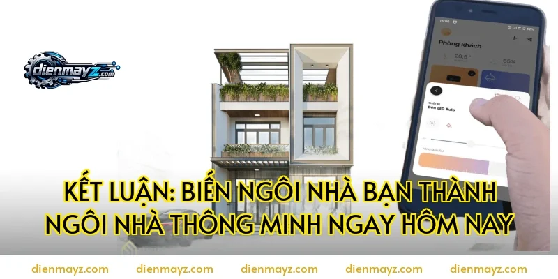 Kết luận: Biến ngôi nhà bạn thành ngôi nhà thông minh ngay hôm nay