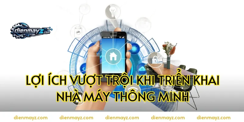 Lợi ích vượt trội khi triển khai nhà máy thông minh