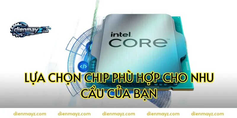 Lựa chọn chip phù hợp cho nhu cầu của bạn