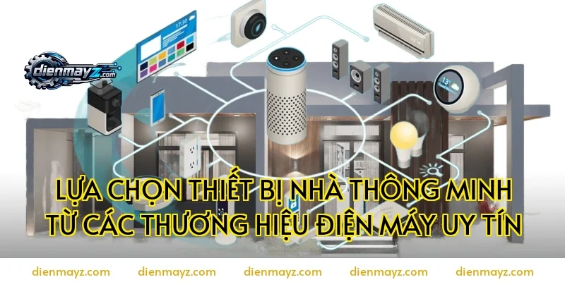 Lựa chọn thiết bị nhà thông minh từ các thương hiệu điện máy uy tín