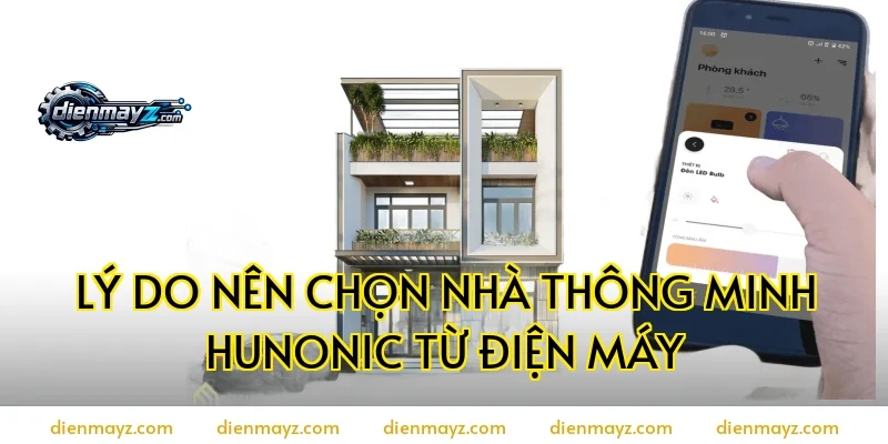 Lý do nên chọn nhà thông minh Hunonic từ điện máy