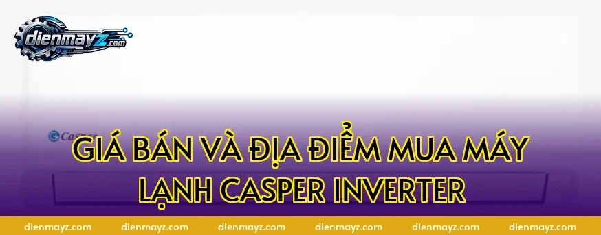 Giá bán và địa điểm mua máy lạnh Casper inverter