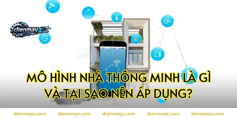 Mô hình nhà thông minh là gì và tại sao nên áp dụng?