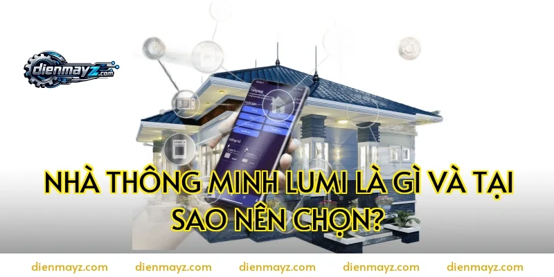 Nhà thông minh Lumi là gì và tại sao nên chọn?