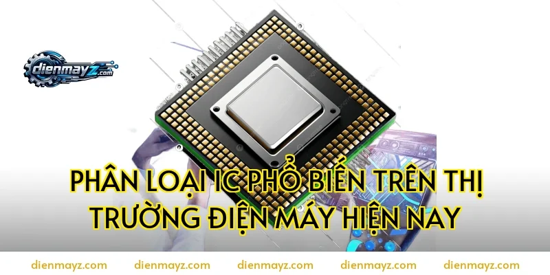 Phân loại IC phổ biến trên thị trường điện máy hiện nay