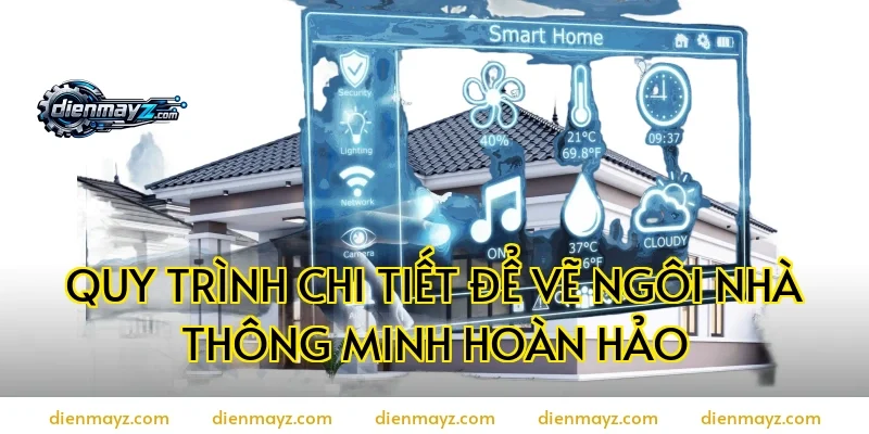 Quy trình chi tiết để vẽ ngôi nhà thông minh hoàn hảo