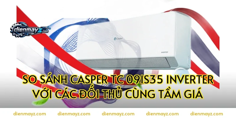 So sánh casper tc 09is35 inverter với các đối thủ cùng tầm giá