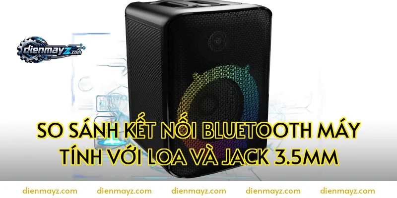 So sánh kết nối bluetooth máy tính với loa và jack 3.5mm