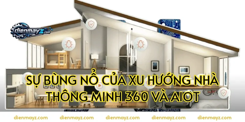 Sự Bùng Nổ Của Xu Hướng Nhà Thông Minh 360 Và AIoT
