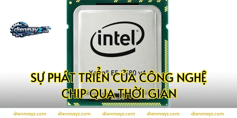 Sự phát triển của công nghệ chip qua thời gian