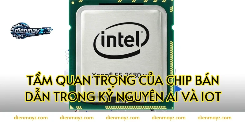 Tầm Quan Trọng Của Chip Bán Dẫn Trong Kỷ Nguyên AI Và IoT