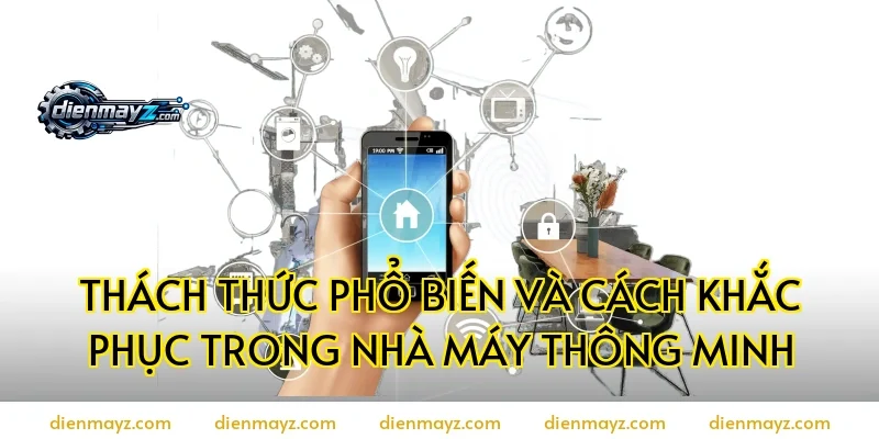 Thách thức phổ biến và cách khắc phục trong nhà máy thông minh