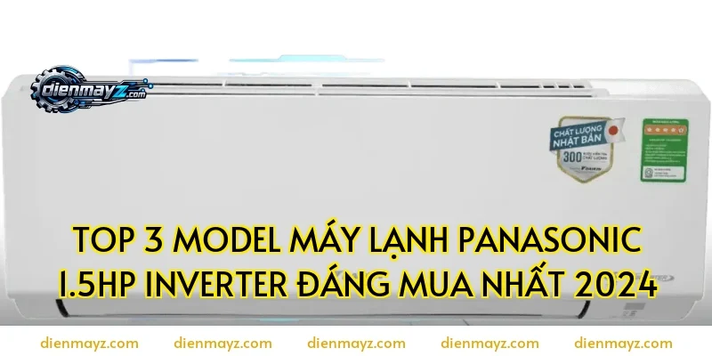 Top 3 model máy lạnh Panasonic 1.5HP Inverter đáng mua nhất 2024