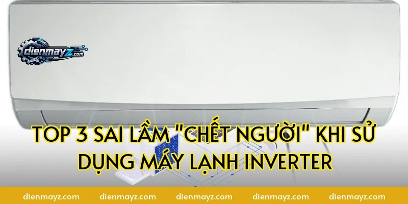 Top 3 sai lầm "chết người" khi sử dụng máy lạnh inverter