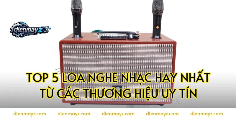 Top 5 loa nghe nhạc hay nhất từ các thương hiệu uy tín