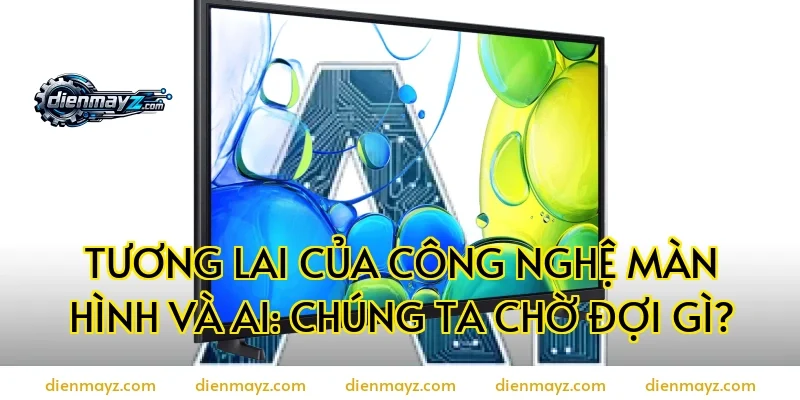 Tương Lai Của Công Nghệ Màn Hình Và AI: Chúng Ta Chờ Đợi Gì?