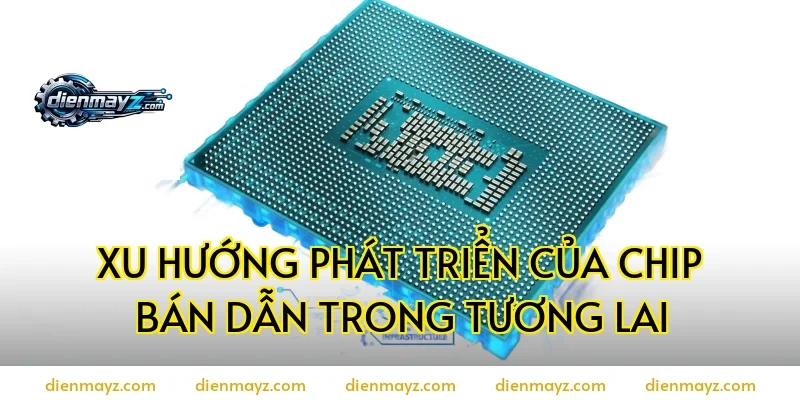 Xu hướng phát triển của chip bán dẫn trong tương lai