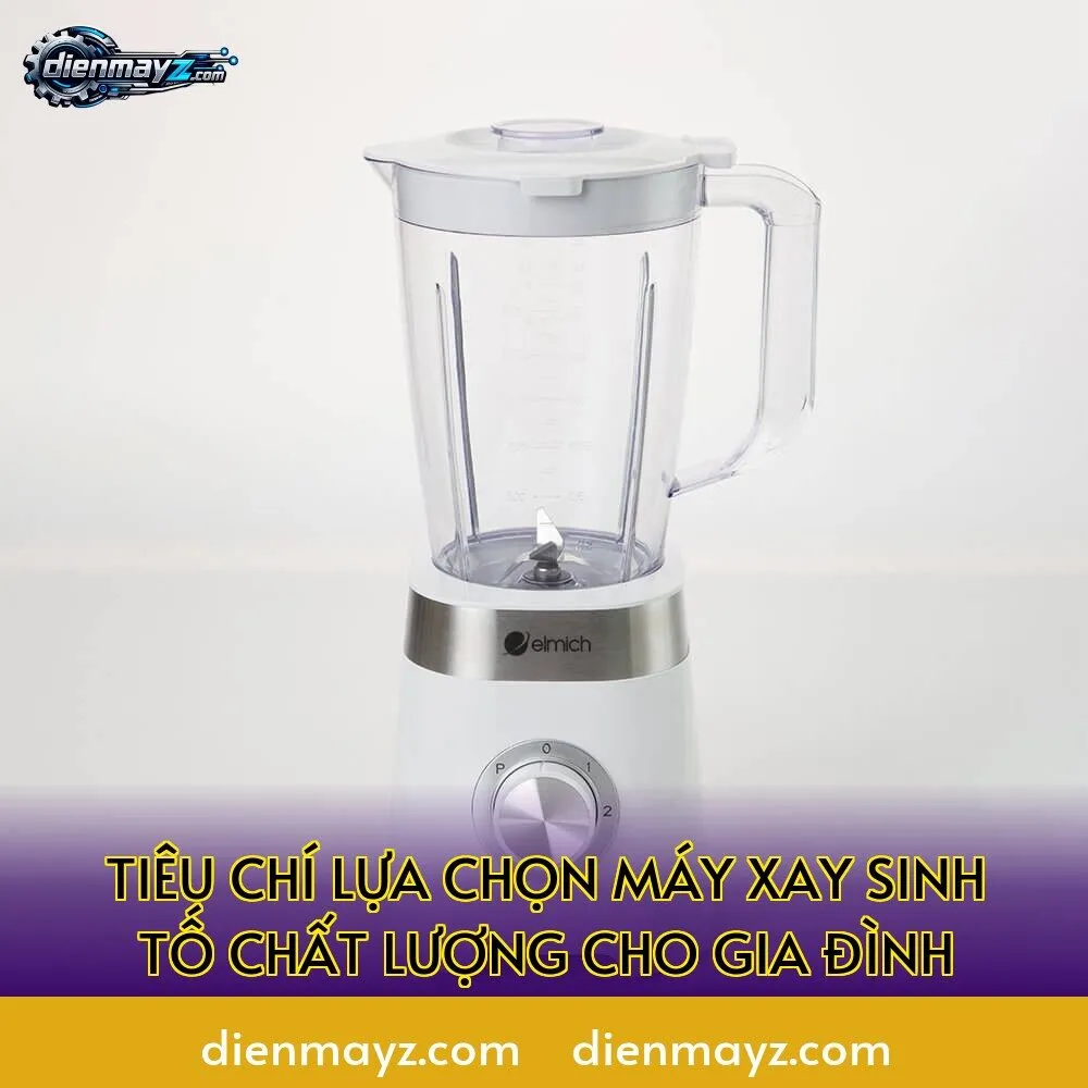 tiêu chí lựa chọn máy xay sinh tố chất lượng cho gia đình