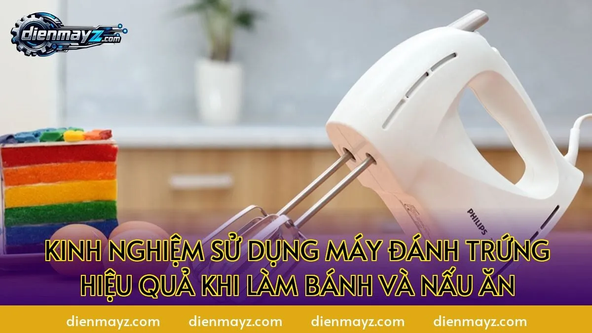 kinh nghiệm sử dụng máy đánh trứng hiệu quả khi làm bánh và nấu ăn