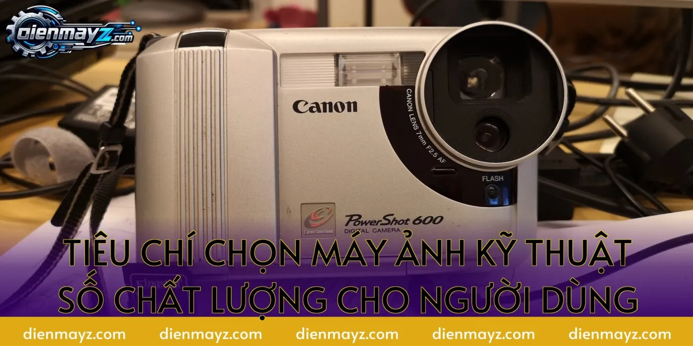 tiêu chí chọn máy ảnh kỹ thuật số chất lượng cho người dùng