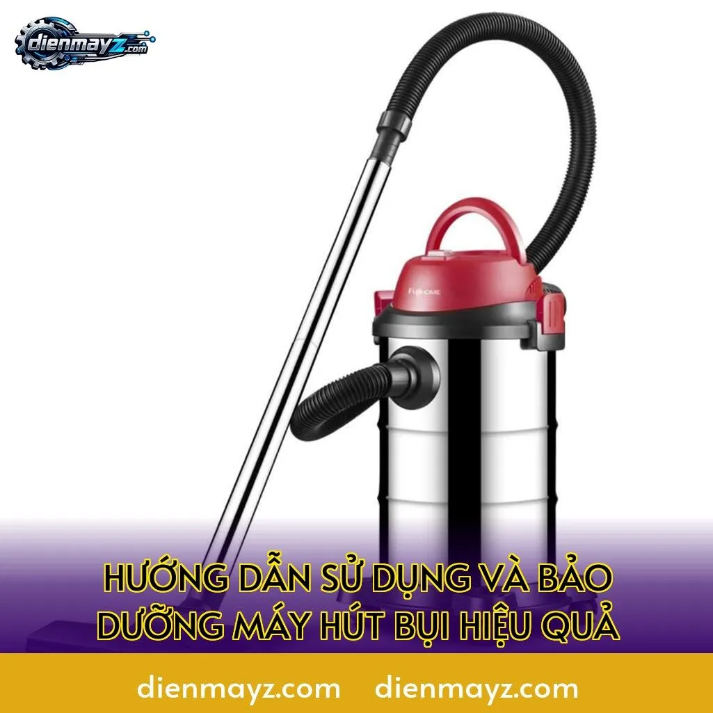 hướng dẫn sử dụng và bảo dưỡng máy hút bụi hiệu quả