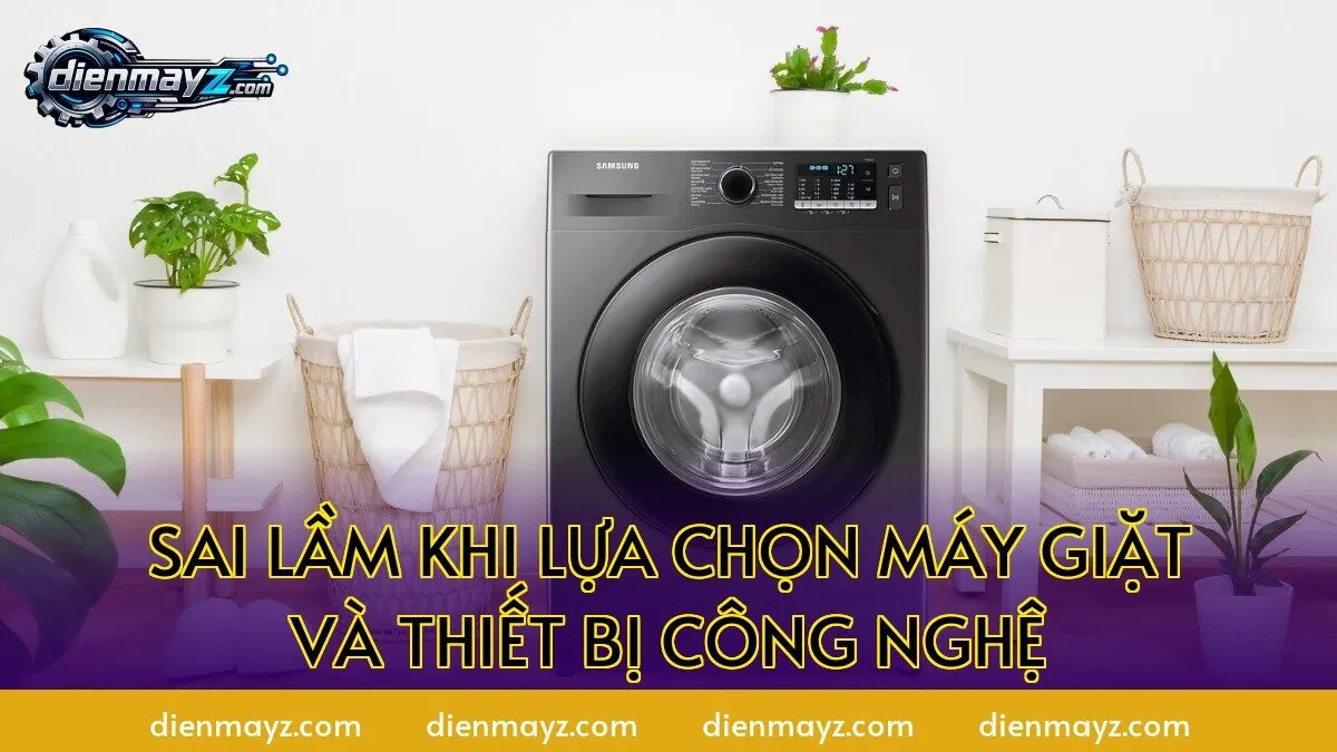 sai lầm khi lựa chọn máy giặt và thiết bị công nghệ