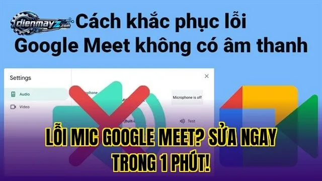 Lỗi mic Google Meet? Sửa ngay trong 1 phút!