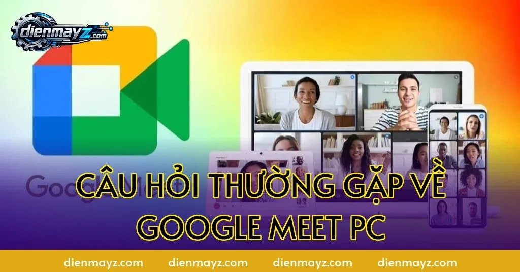 Câu hỏi thường gặp về Google Meet PC