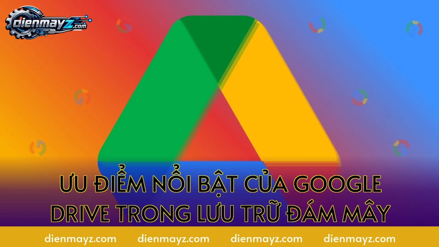 Ưu điểm nổi bật của Google Drive trong lưu trữ đám mây