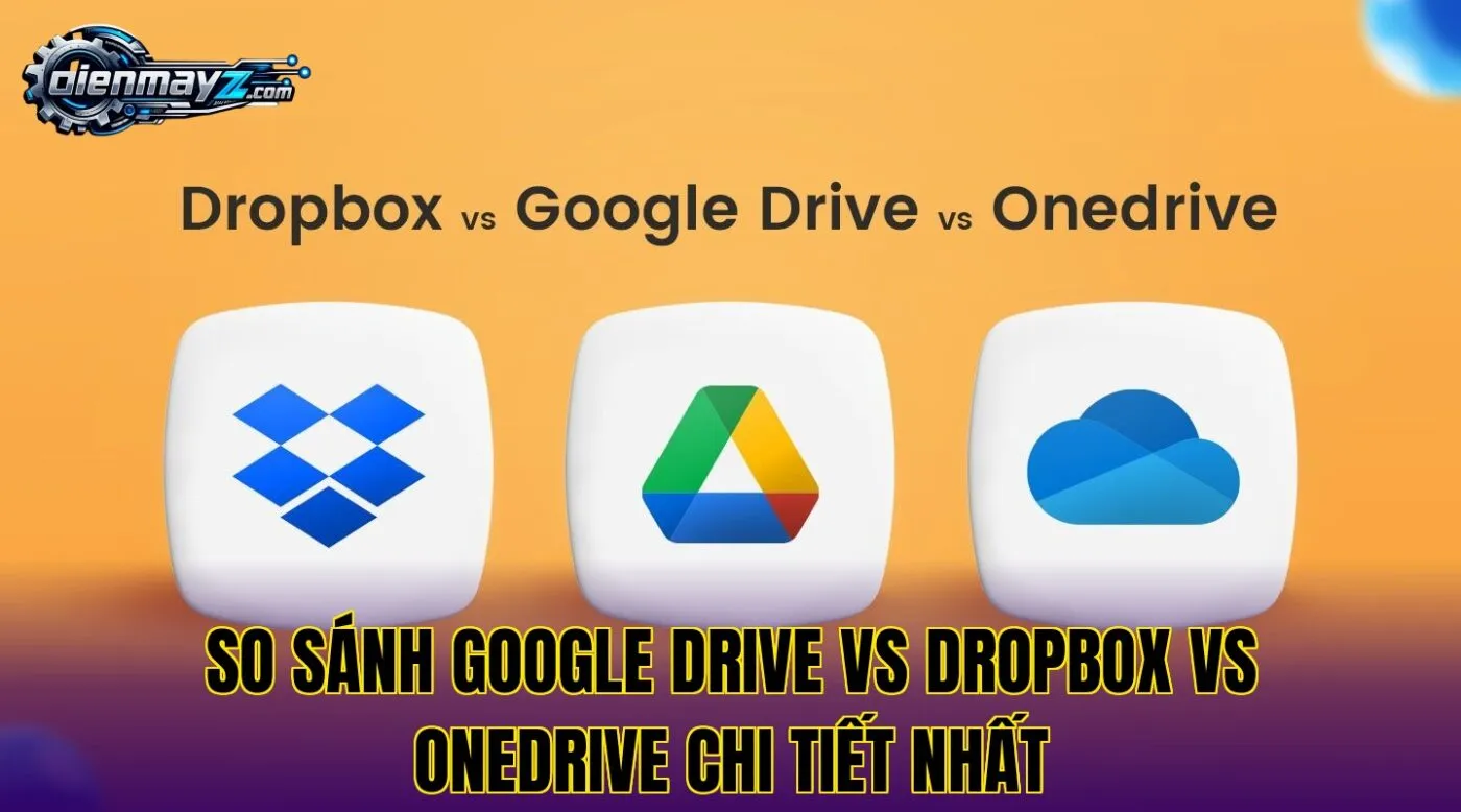 So sánh Google Drive vs Dropbox vs OneDrive chi tiết nhất
