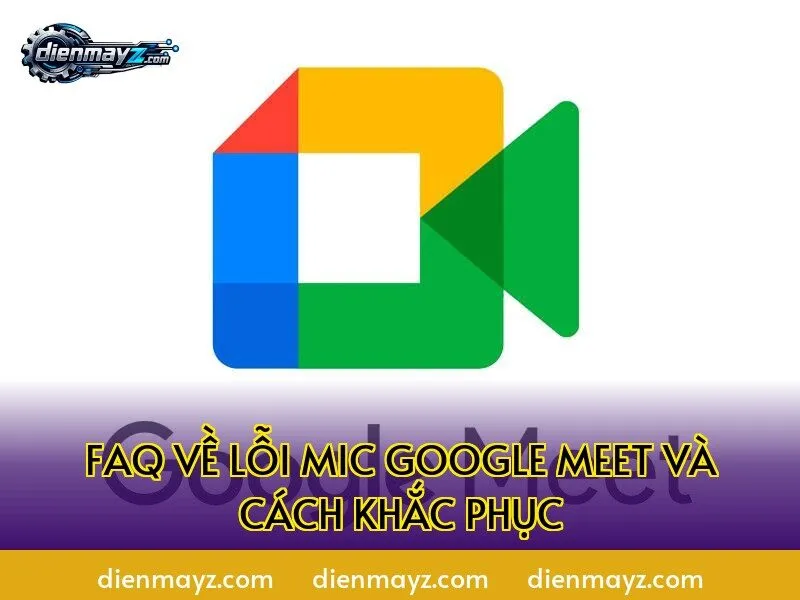 FAQ về lỗi mic Google Meet và cách khắc phục