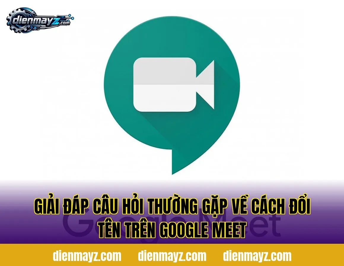 giải đáp câu hỏi thường gặp về cách đổi tên trên google meet